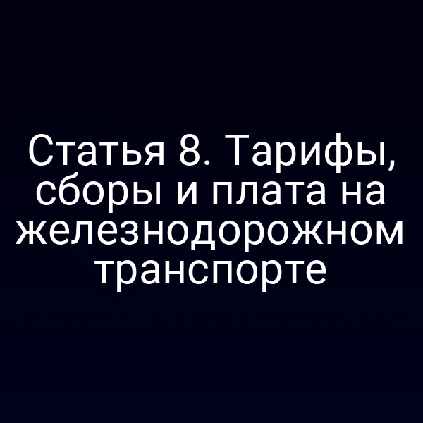 Статья 8. Тарифы, сборы и плата на железнодорожном транспорте