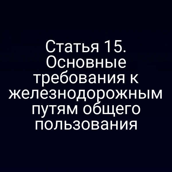 Статья 15. Основные требования к железнодорожным путям общего пользования