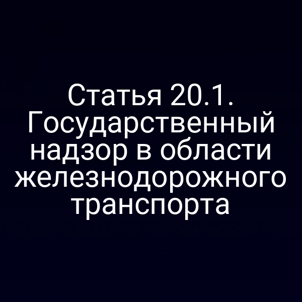 Статья 20.1. Государственный надзор в области железнодорожного транспорта