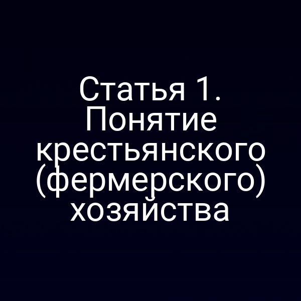 Статья 1. Понятие крестьянского (фермерского) хозяйства
