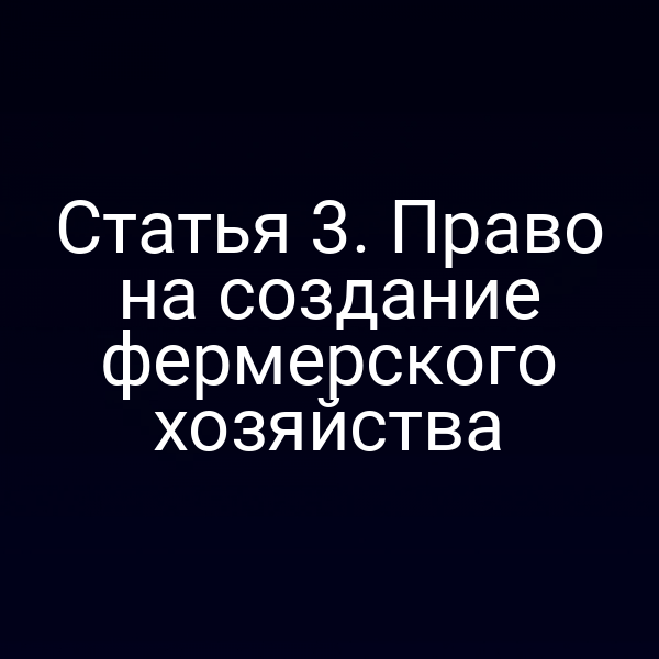 Статья 3. Право на создание фермерского хозяйства