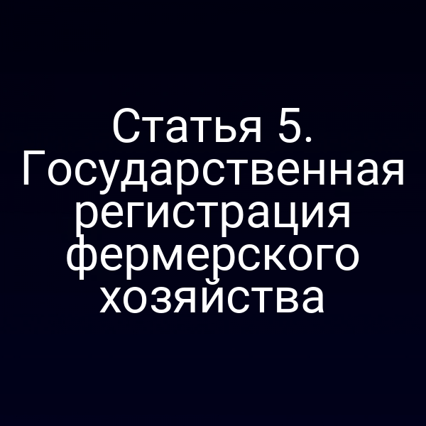 Статья 5. Государственная регистрация фермерского хозяйства