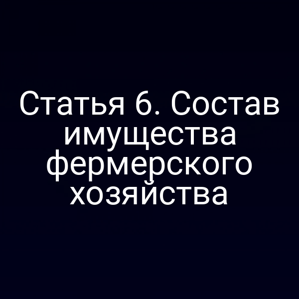 Статья 6. Состав имущества фермерского хозяйства
