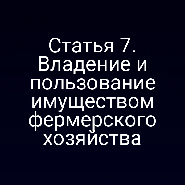 Статья 7. Владение и пользование имуществом фермерского хозяйства