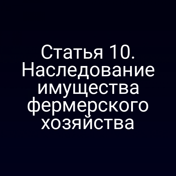 Статья 10. Наследование имущества фермерского хозяйства