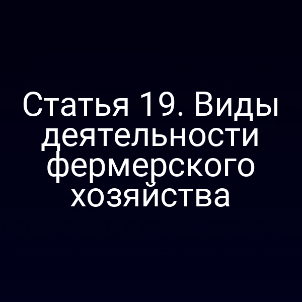 Статья 19. Виды деятельности фермерского хозяйства
