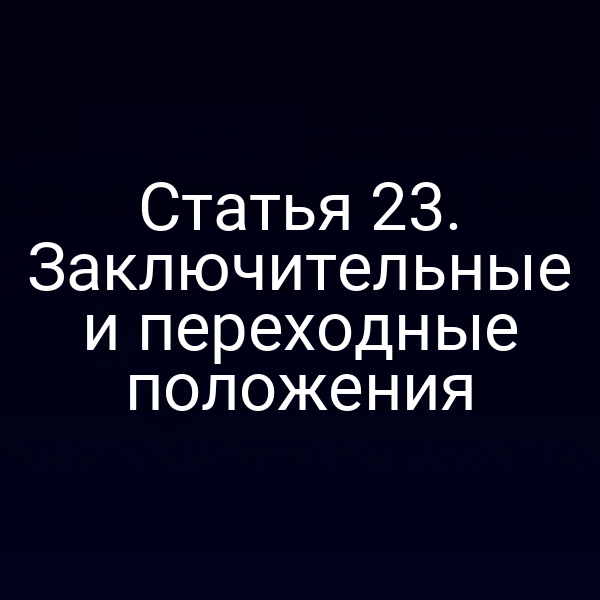 Статья 23. Заключительные и переходные положения