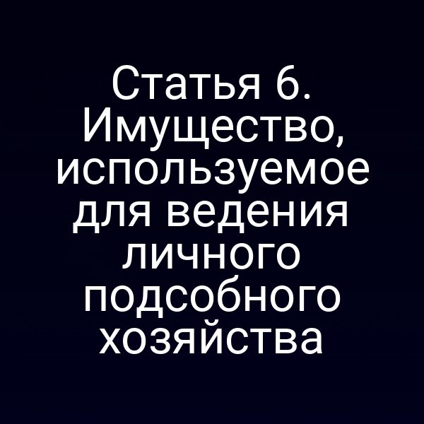 Статья 6. Имущество, используемое для ведения личного подсобного хозяйства
