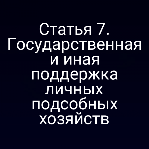 Статья 7. Государственная и иная поддержка личных подсобных хозяйств