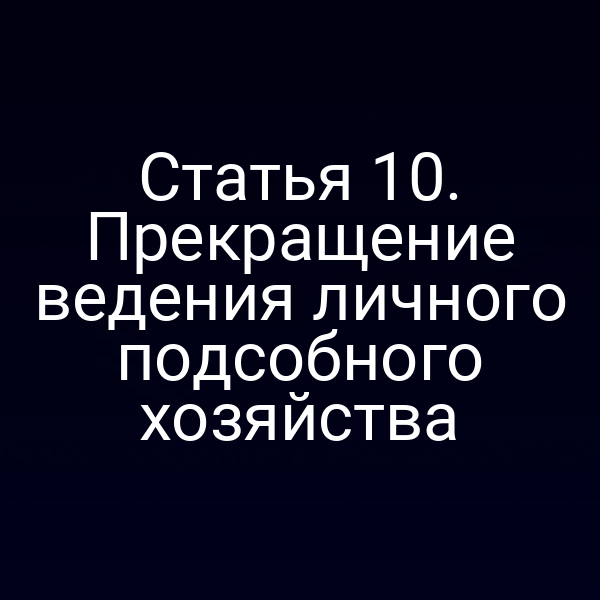 Статья 10. Прекращение ведения личного подсобного хозяйства