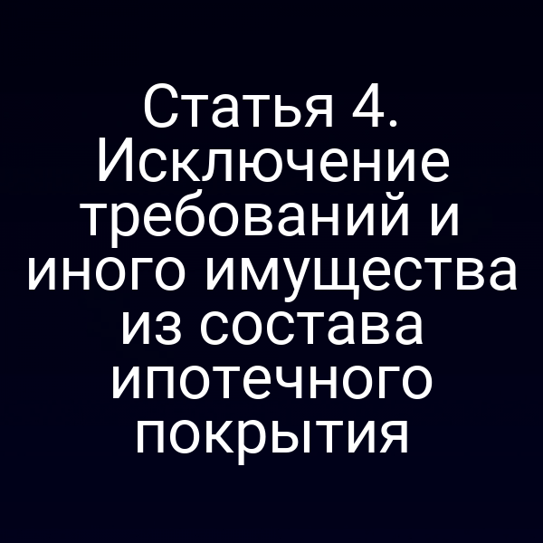 Статья 4. Исключение требований и иного имущества из состава ипотечного покрытия