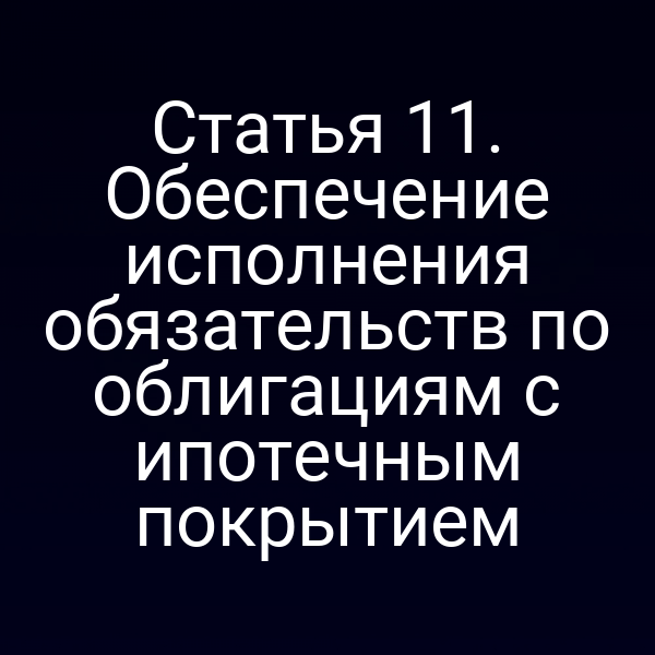 Статья 11. Обеспечение исполнения обязательств по облигациям с ипотечным покрытием