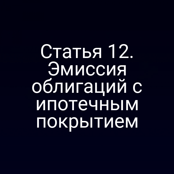 Статья 12. Эмиссия облигаций с ипотечным покрытием