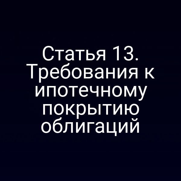 Статья 13. Требования к ипотечному покрытию облигаций
