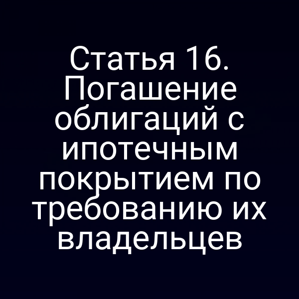 Статья 16. Погашение облигаций с ипотечным покрытием по требованию их владельцев