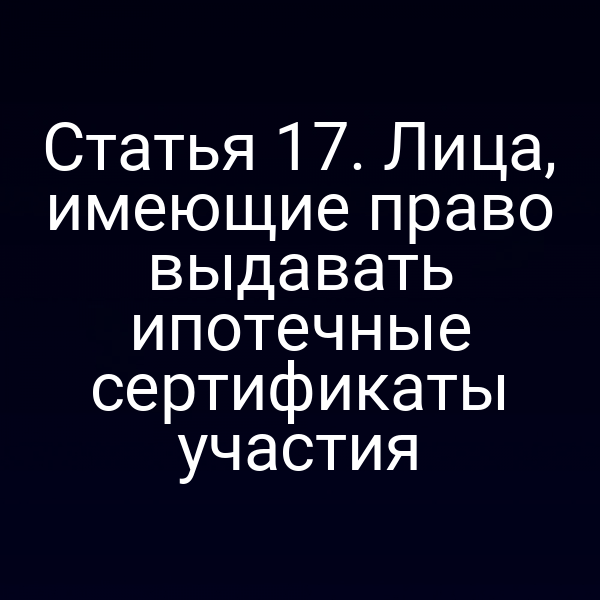 Статья 17. Лица, имеющие право выдавать ипотечные сертификаты участия