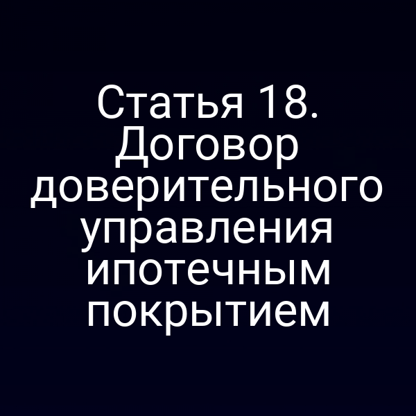Статья 18. Договор доверительного управления ипотечным покрытием