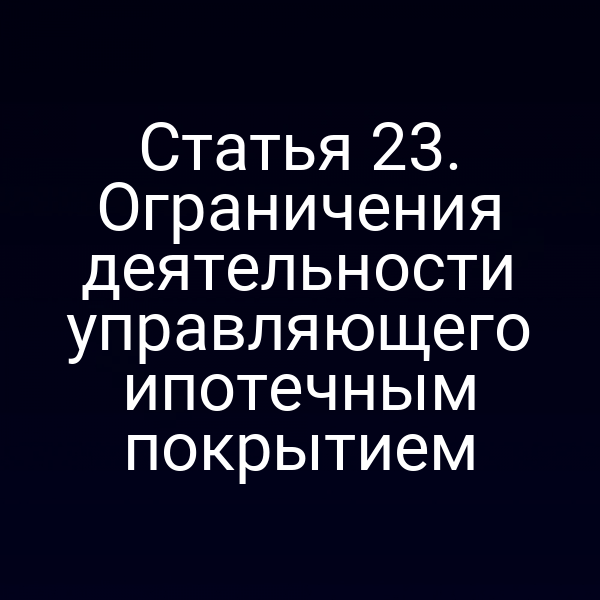 Статья 23. Ограничения деятельности управляющего ипотечным покрытием