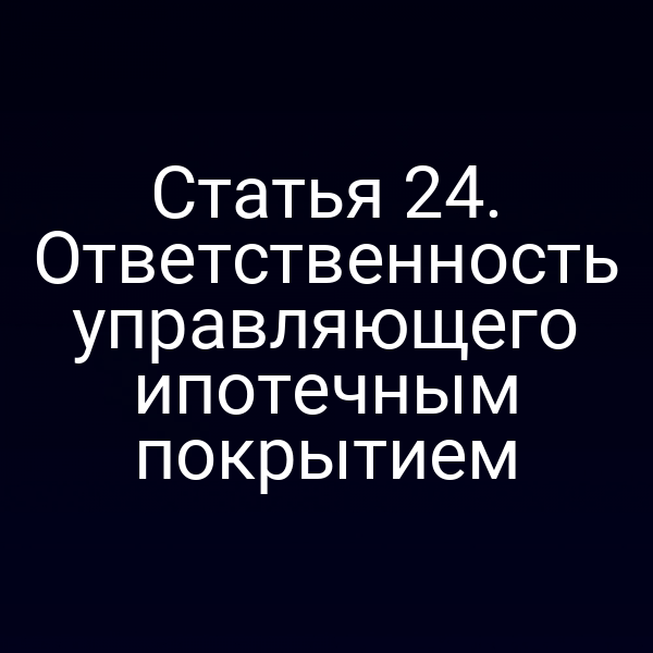 Статья 24. Ответственность управляющего ипотечным покрытием