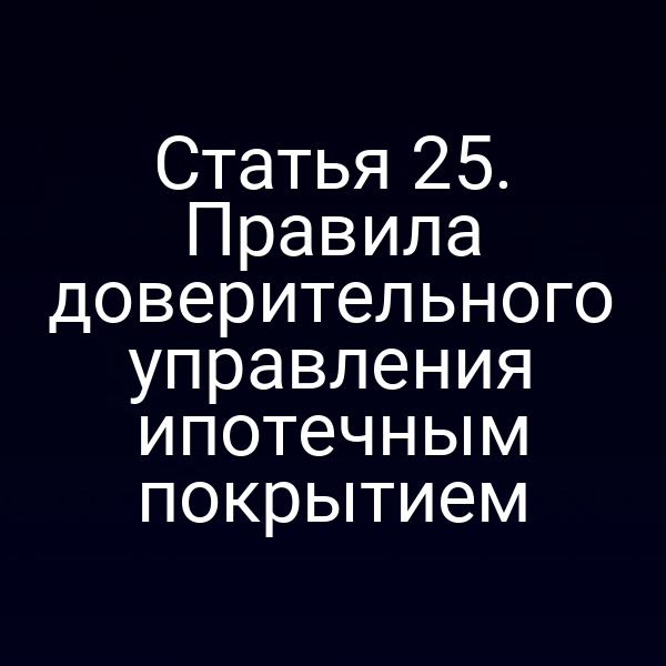 Статья 25. Правила доверительного управления ипотечным покрытием