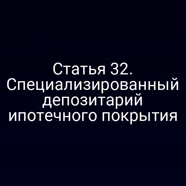 Статья 32. Специализированный депозитарий ипотечного покрытия