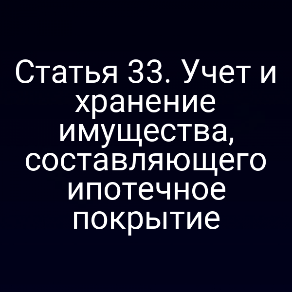 Статья 33. Учет и хранение имущества, составляющего ипотечное покрытие