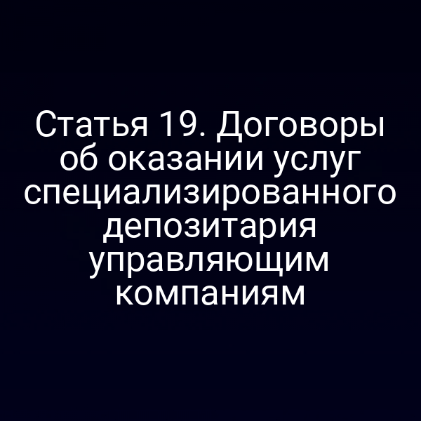 Статья 19. Договоры об оказании услуг специализированного депозитария управляющим компаниям