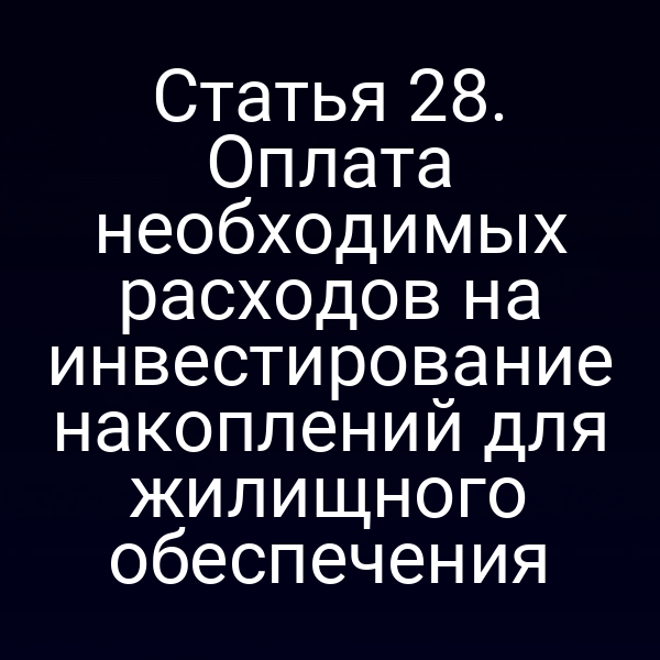 Статья 28. Оплата необходимых расходов на инвестирование накоплений для жилищного обеспечения