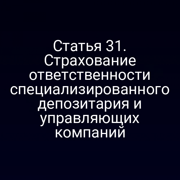 Статья 31. Страхование ответственности специализированного депозитария и управляющих компаний