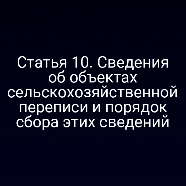 Статья 10. Сведения об объектах сельскохозяйственной переписи и порядок сбора этих сведений