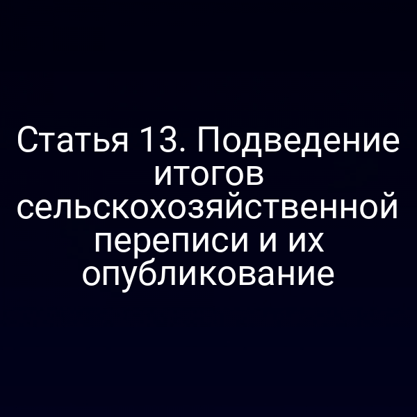 Статья 13. Подведение итогов сельскохозяйственной переписи и их опубликование
