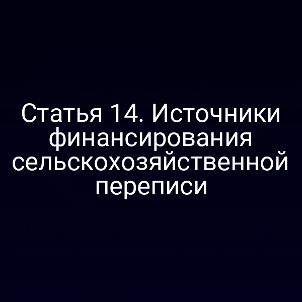 Статья 14. Источники финансирования сельскохозяйственной переписи