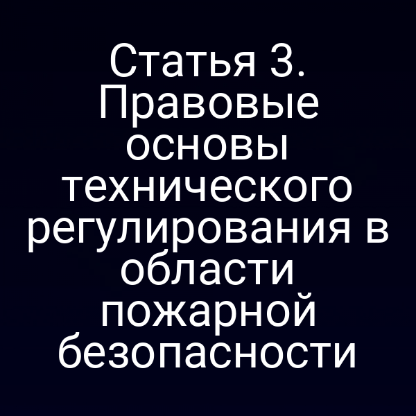 Статья 3. Правовые основы технического регулирования в области пожарной безопасности