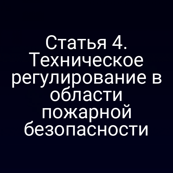 Статья 4. Техническое регулирование в области пожарной безопасности