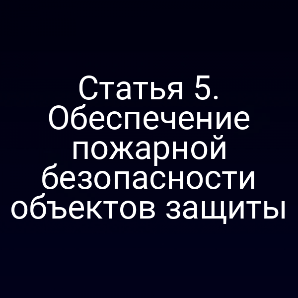 Статья 5. Обеспечение пожарной безопасности объектов защиты