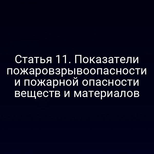 Статья 11. Показатели пожаровзрывоопасности и пожарной опасности веществ и материалов