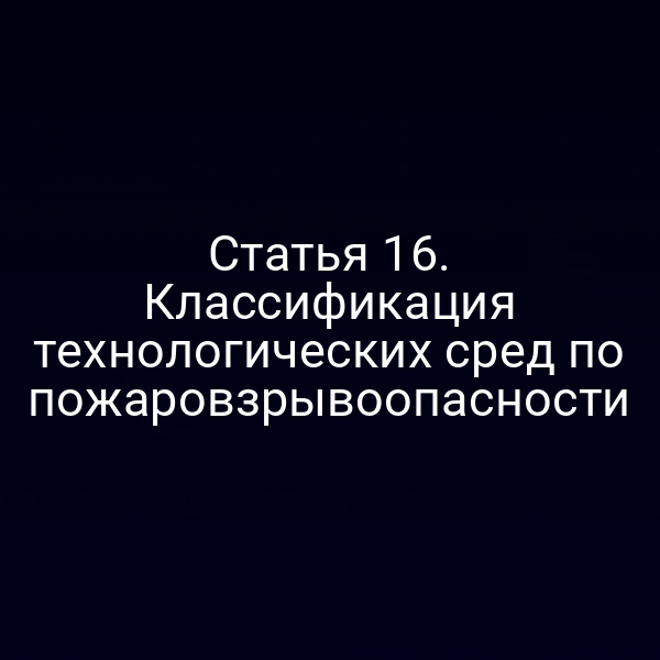 Статья 16. Классификация технологических сред по пожаровзрывоопасности