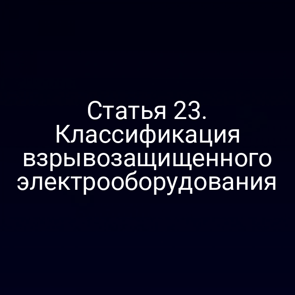 Статья 23. Классификация взрывозащищенного электрооборудования