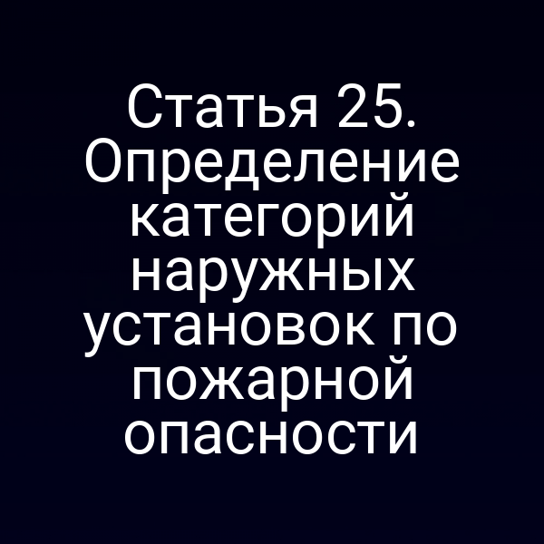 Статья 25. Определение категорий наружных установок по пожарной опасности