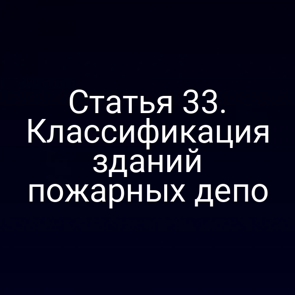 Статья 33. Классификация зданий пожарных депо