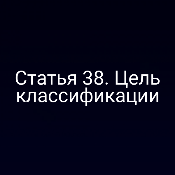 Статья 38. Цель классификации