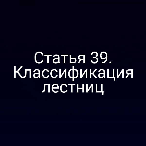 Статья 39. Классификация лестниц