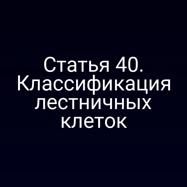 Статья 40. Классификация лестничных клеток