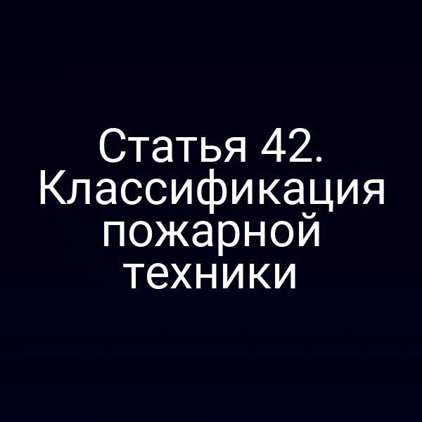Статья 42. Классификация пожарной техники