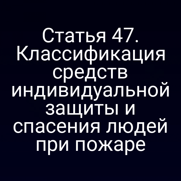 Статья 47. Классификация средств индивидуальной защиты и спасения людей при пожаре