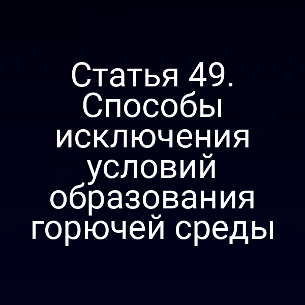 Статья 49. Способы исключения условий образования горючей среды