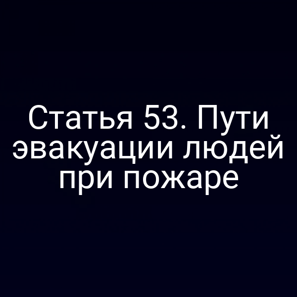 Статья 53. Пути эвакуации людей при пожаре