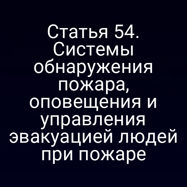Статья 54. Системы обнаружения пожара, оповещения и управления эвакуацией людей при пожаре