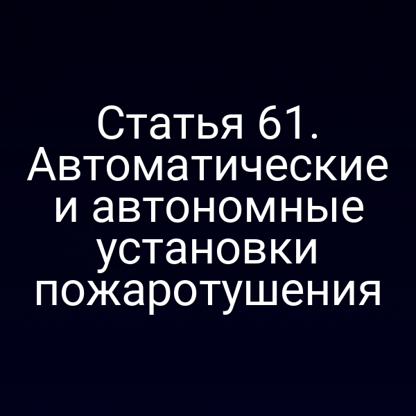 Статья 61. Автоматические и автономные установки пожаротушения