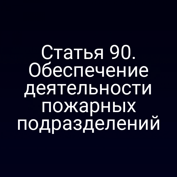 Статья 90. Обеспечение деятельности пожарных подразделений